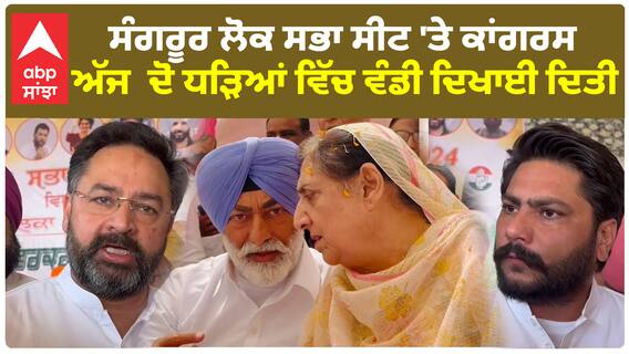 ਸੰਗਰੂਰ ਲੋਕ ਸਭਾ ਸੀਟ 'ਤੇ ਕਾਂਗਰਸ ਅੱਜ ਦੋ ਧੜਿਆਂ ਵਿੱਚ ਵੰਡੀ ਦਿਖਾਈ ਦਿੱਤੀ