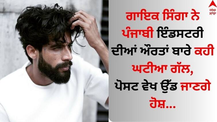 Singer Singga said bad things about women in the Punjabi industry, you will lose your senses after seeing the post Singer Singga: ਗਾਇਕ ਸਿੰਗਾ ਨੇ ਪੰਜਾਬੀ ਇੰਡਸਟਰੀ ਦੀਆਂ ਔਰਤਾਂ ਬਾਰੇ ਕਹੀ ਘਟੀਆ ਗੱਲ, ਪੋਸਟ ਵੇਖ ਉੱਡ ਜਾਣਗੇ ਹੋਸ਼ 