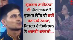 ਗੁਜਰਾਤ ਟਾਈਟਨਸ ਦੀ 'ਫੈਨ ਗਰਲ' ਤੋਂ ਸ਼ੁਭਮਨ ਗਿੱਲ ਵੀ ਨਹੀਂ ਹਟਾ ਸਕੇ ਨਜ਼ਰਾਂ, ਇੰਟਰਨੈੱਟ 'ਤੇ ਮੱਚੀ ਖਲਬਲੀ