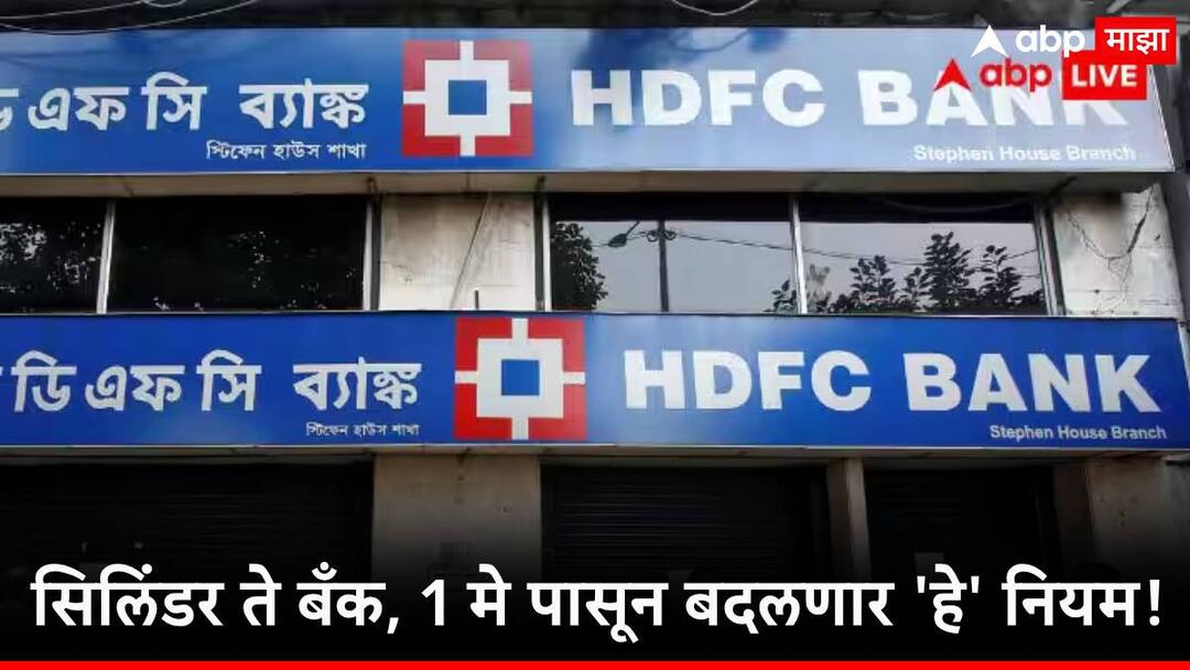HDFC, येस बँक ते गॅस सिलिंडर, 1 मे पासून 'हे' नियम बदलणार, तुमच्या खिशावर काय परिणाम होणार? hdfc ICICI yes bank rule changes from 1st may know detail information HDFC, येस बँक ते गॅस सिलिंडर, 1 मे पासून 'हे' नियम बदलणार, तुमच्या खिशावर काय परिणाम होणार?