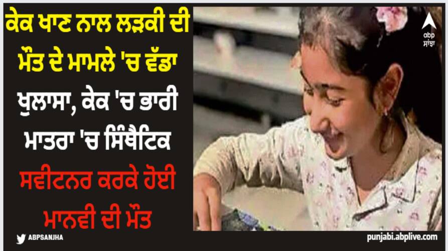 high-levels-of-synthetic-sweetener-detected-in-cake-linked-to-10-year-old-punjab-girls-death Patiala Cake Death: ਕੇਕ ਖਾਣ ਨਾਲ ਲੜਕੀ ਦੀ ਮੌਤ ਦੇ ਮਾਮਲੇ 'ਚ ਵੱਡਾ ਖੁਲਾਸਾ, ਕੇਕ 'ਚ ਭਾਰੀ ਮਾਤਰਾ 'ਚ ਸਿੰਥੈਟਿਕ ਸਵੀਟਨਰ ਕਰਕੇ ਹੋਈ ਮਾਨਵੀ ਦੀ ਮੌਤ