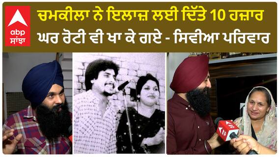 ਚਮਕੀਲਾ ਨੇ ਇਲਾਜ਼ ਲਈ ਦਿੱਤੇ 10 ਹਜ਼ਾਰ,ਘਰ ਰੋਟੀ ਵੀ ਖਾ ਕੇ ਗਏ - ਸਿਵੀਆ ਪਰਿਵਾਰ