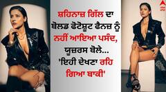 Shehnaaz Gill: ਸ਼ਹਿਨਾਜ਼ ਗਿੱਲ ਦਾ ਬੋਲਡ ਫੋਟੋਸ਼ੂਟ ਫੈਨਜ਼ ਨੂੰ ਨਹੀਂ ਆਇਆ ਪਸੰਦ, ਯੂਜ਼ਰਸ ਬੋਲੇ- 'ਇਹੀ ਦੇਖਣਾ ਰਹਿ ਗਿਆ ਬਾਕੀ'