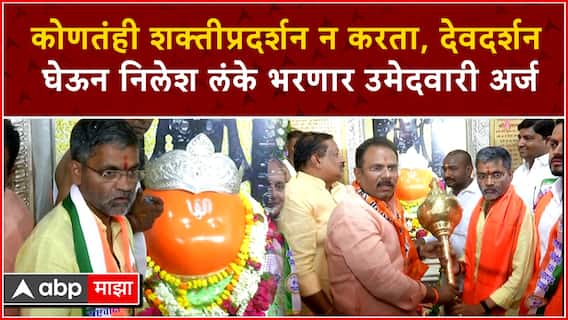 Nilesh Lanke : कोणतंही शक्तीप्रदर्शन न करता, देवदर्शन घेऊन निलेश लंके भरणार उमेदवारी अर्ज