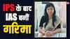 IAS Success Story: पहले IPS और फिर IAS बनीं गरिमा, UPSC की तैयारी करने वाले कैंडिडेट्स को दी ये सलाह