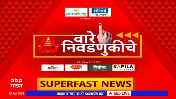 Vare Nivadnukiche SuperFast News : लोकसभा निवडणुकीच्या बातम्या, वारे निवडणुकीचे 23 April 2024