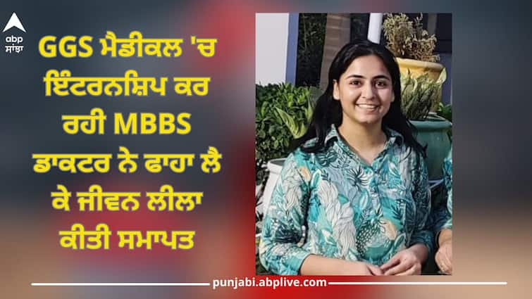 MBBS doctor doing internship at GGS Medical in Faridkot committed suicide by hanging Faridkot News: ਫਰੀਦਕੋਟ ਦੇ GGS ਮੈਡੀਕਲ 'ਚ ਇੰਟਰਨਸ਼ਿਪ ਕਰ ਰਹੀ MBBS ਡਾਕਟਰ ਨੇ ਫਾਹਾ ਲੈ ਕੇ ਕੀਤੀ ਖੁਦਕੁਸ਼ੀ