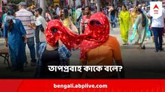 Heat Wave : তাপমাত্রা কতয় পৌঁছলে বলা হয় তাপপ্রবাহ? কখন তীব্র তাপপ্রবাহ?