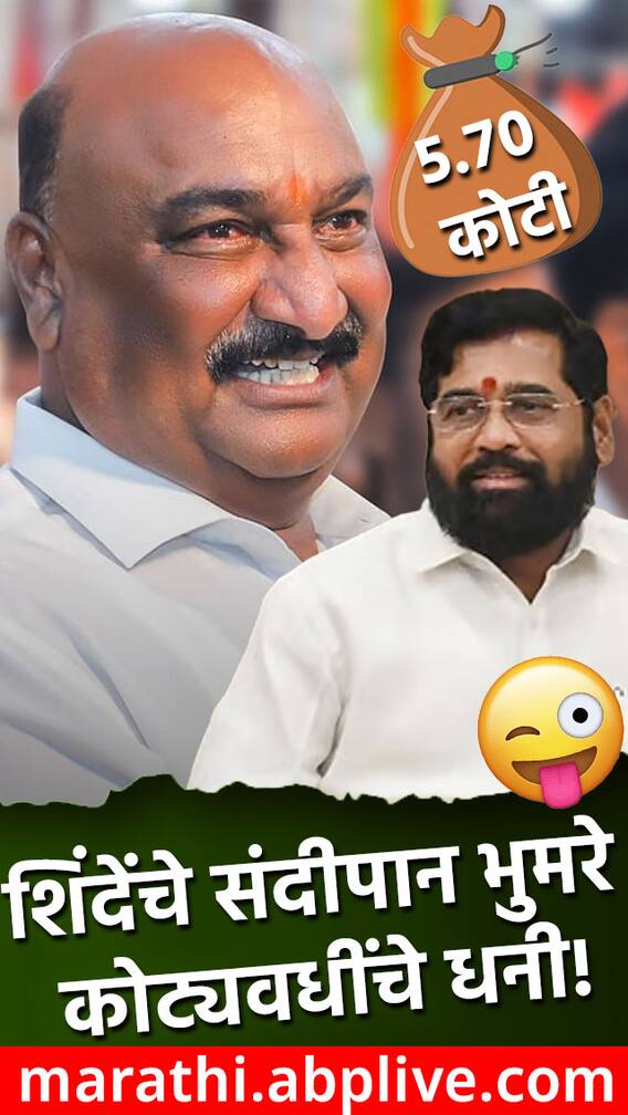 शिंदेंचे संदीपान भुमरे कोट्यवधींचे धनी!