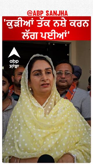 Harsimrat Badal| 'ਕੁੜੀਆਂ ਤੱਕ ਨਸ਼ੇ ਕਰਨ ਲੱਗ ਪਈਆਂ'