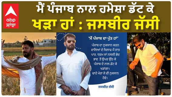 ਮੈਂ ਪੰਜਾਬ ਨਾਲ ਹਮੇਸ਼ਾ ਡੱਟ ਕੇ ਖੜਾ ਹਾਂ : ਜਸਬੀਰ ਜੱਸੀ