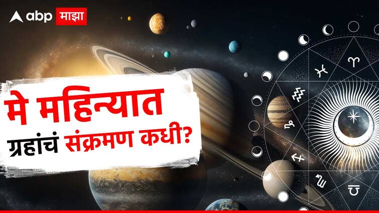 May Grah Gochar 2024 dates planets transit impact predictions marathi news May Grah Gochar 2024 : मे महिन्यात ग्रहांचं मोठं संक्रमण; प्रत्येक राशीत घडतील मोठे बदल, कोणत्या ग्रहाची चाल कधी बदलणार? जाणून घ्या