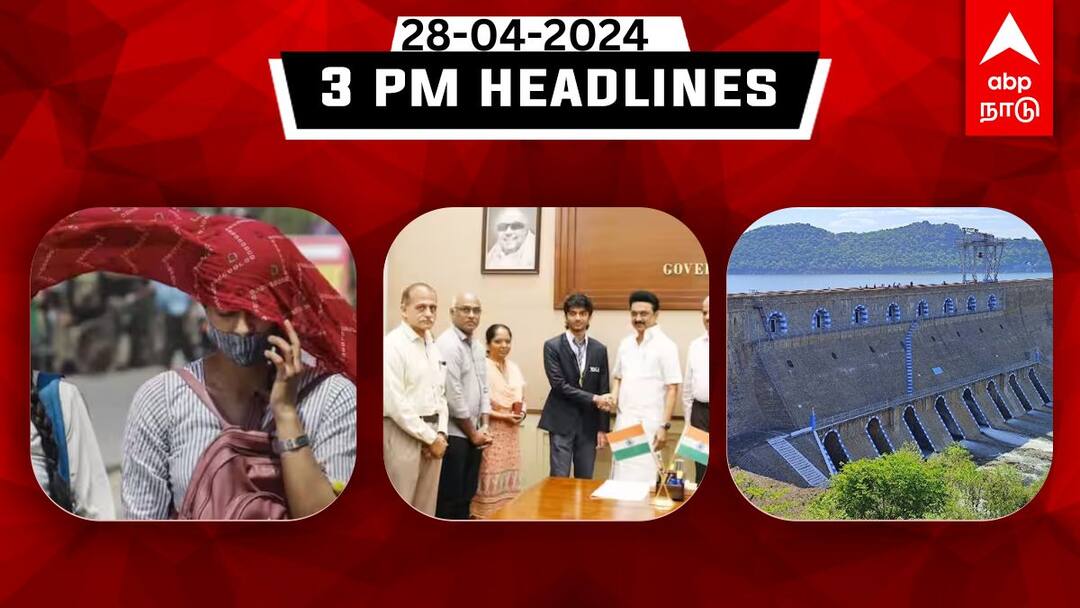 Tamilnadu headlines news Today  28th april 2024 3 PM headlines daily updates TN Headlines: அதிகரிக்கும் மேட்டூர் அணையின் நீர்வரத்து; குகேஷை நேரில் வாழ்த்திய முதலமைச்சர் - இதுவரை இன்று