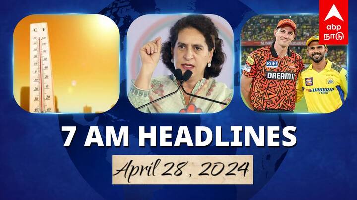 7 Am Headlines today 2024 april 28th headlines news Tamil Nadu News India News world News 7 AM Headlines: அடுத்த 4 நாட்களுக்கு தமிழ்நாட்டில் வெப்ப அலை.. இன்று சென்னை - ஹைதராபாத் மோதல்.. இன்றைய ஹெட்லைன்ஸ்!