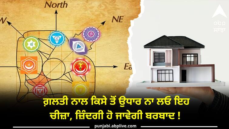 Don't borrow this thing from someone by mistake life will be difficult know Vastu Tips: ਗ਼ਲਤੀ ਨਾਲ ਕਿਸੇ ਤੋਂ ਉਧਾਰ ਨਾ ਲਓ ਇਹ ਚੀਜ਼ਾ, ਜ਼ਿੰਦਗੀ ਹੋ ਜਾਵੇਗੀ ਬਰਬਾਦ !