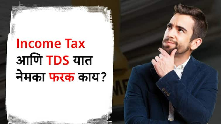 what is difference between tds and income tax know detail information in marathi प्राप्तिकर आणि TDS यात नेमका फरक काय? 'हे' वाचा गोंधळ दूर होईल!