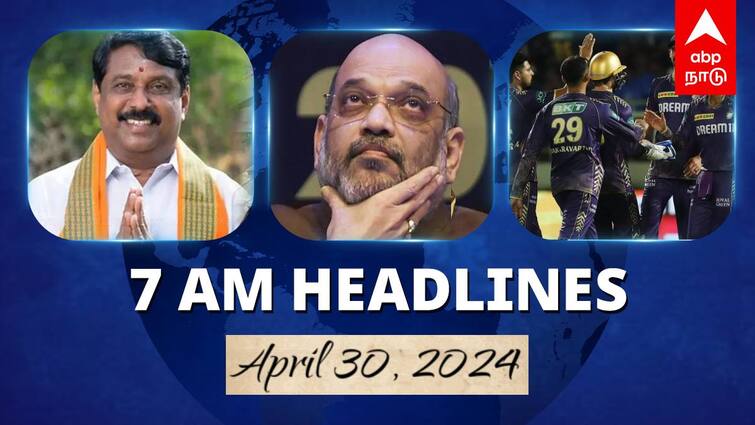 7 Am Headlines today 2024 april 30th headlines news Tamil Nadu News India News world News 7 AM Headlines: நயினார் நாகேந்திரன் மீது சிபிசிஐடி வழக்குப்பதிவு.. உயிர் தப்பிய அமித்ஷா.. இன்றைய ஹெட்லைன்ஸ்!
