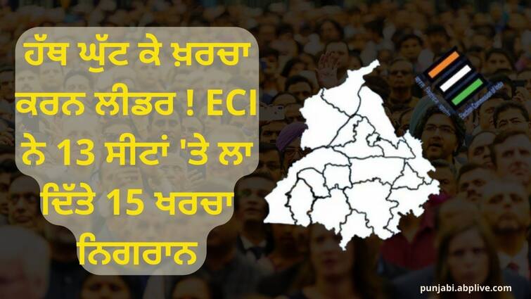 ECI has placed 15 expenditure inspectors on 13 seats Punjab Election Update: ਹੱਥ ਘੁੱਟ ਕੇ ਖ਼ਰਚਾ ਕਰਨ ਲੀਡਰ ! ECI ਨੇ 13 ਸੀਟਾਂ 'ਤੇ ਲਾ ਦਿੱਤੇ 15 ਖਰਚਾ ਨਿਗਰਾਨ
