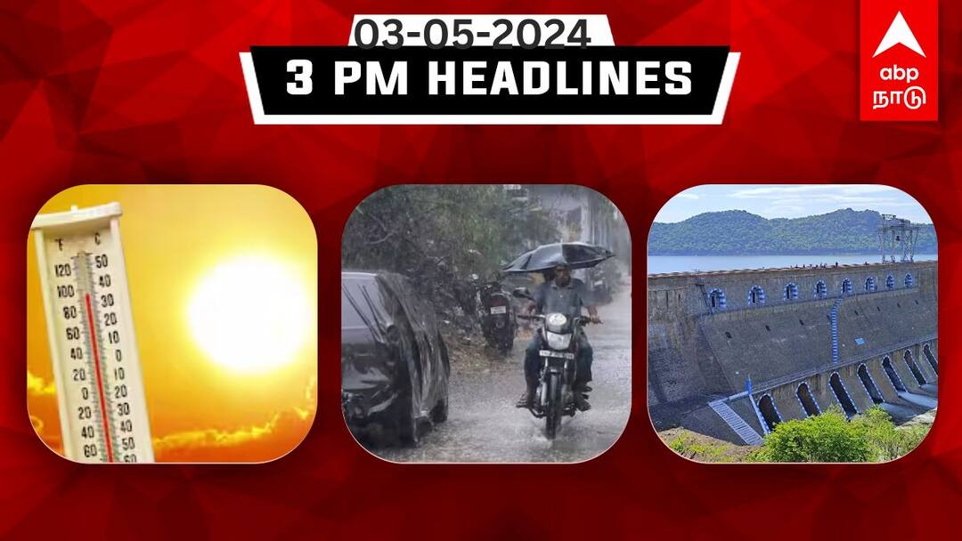 Tamilnadu headlines news Today May 3rd 2024 3 PM headlines daily updates TN Headlines: ஆரம்பமாகும் அக்னி நட்சத்திரம்; வரும் 7ஆம் தேதி முதல் கனமழை..இதுவரை இன்று