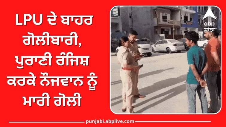 Shooting outside LPU youth shot due to old grudge Punjab News: LPU ਦੇ ਬਾਹਰ ਗੋਲੀਬਾਰੀ, ਪੁਰਾਣੀ ਰੰਜਿਸ਼ ਕਰਕੇ ਨੌਜਵਾਨ ਨੂੰ ਮਾਰੀ ਗੋਲੀ, ਦੋ ਨੌਜਵਾਨਾਂ ਦੇ ਪਾਟੇ ਸਿਰ