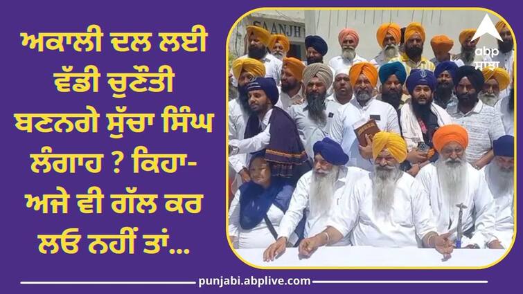 Sucha Singh Langah will be a big challenge for Akali Dal Punjab Poliitcs: ਅਕਾਲੀ ਦਲ ਲਈ ਵੱਡੀ ਚੁਣੌਤੀ ਬਣਨਗੇ ਸੁੱਚਾ ਸਿੰਘ ਲੰਗਾਹ ? ਕਿਹਾ-ਅਜੇ ਵੀ ਗੱਲ ਕਰ ਲਓ ਨਹੀਂ ਤਾਂ...