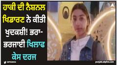 ਹਾਕੀ ਦੀ ਨੈਸ਼ਨਲ ਖਿਡਾਰਣ ਨੇ ਕੀਤੀ ਖੁਦਕਸ਼ੀ! ਭਰਾ-ਭਰਜਾਈ ਖਿਲਾਫ ਕੇਸ ਦਰਜ