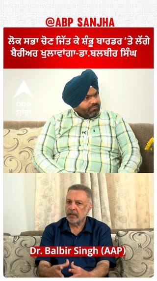 ਲੋਕ ਸਭਾ ਚੋਣ ਜਿੱਤ ਕੇ ਸ਼ੰਭੂ ਬਾਰਡਰ ‘ਤੇ ਲੱਗੇ ਬੈਰੀਅਰ ਖੁਲਾਵਾਂਗਾ-ਡਾ.ਬਲਬੀਰ ਸਿੰਘ