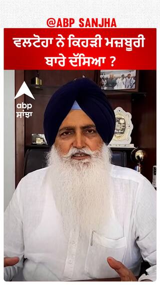 Virsa Singh Valtoha| ਵਲਟੋਹਾ ਨੇ ਕਿਹੜੀ ਮਜ਼ਬੂਰੀ ਬਾਰੇ ਦੱਸਿਆ ?