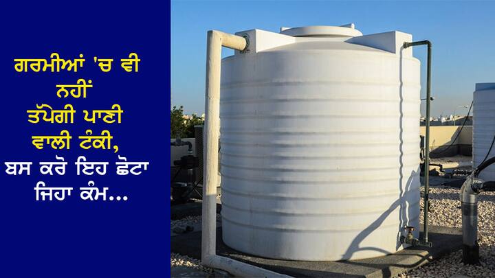 Keep Water Tank cool in Summers: ਜੇਕਰ ਤੁਸੀਂ ਵੀ ਇਸ ਸਮੱਸਿਆ ਦਾ ਸਾਹਮਣਾ ਕਰ ਰਹੇ ਹੋ ਤਾਂ ਇਹ ਖਬਰ ਤੁਹਾਡੇ ਲਈ ਹੈ। ਇਸ ਨਾਲ ਟੈਂਕੀ ਦਾ ਪਾਣੀ ਠੰਡਾ ਰਹੇਗਾ ਅਤੇ ਤੁਸੀਂ ਦਿਨ ਵੇਲੇ ਵੀ ਠੰਡੇ ਪਾਣੀ ਨਾਲ ਨਹਾਉਣ ਦਾ ਆਨੰਦ ਲੈ ਸਕੋਗੇ।