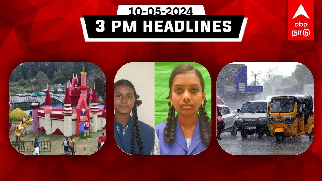 Tamilnadu headlines news Today May 10th 2024 3 PM headlines daily updates TN Headlines: 10-ஆம் வகுப்பு தேர்வில் 3 மாணவிகள் முதலிடம்; தொடங்கியது உலகப்புகழ் நீலகிரி மலர்க்கண்காட்சி.. இன்று இதுவரை