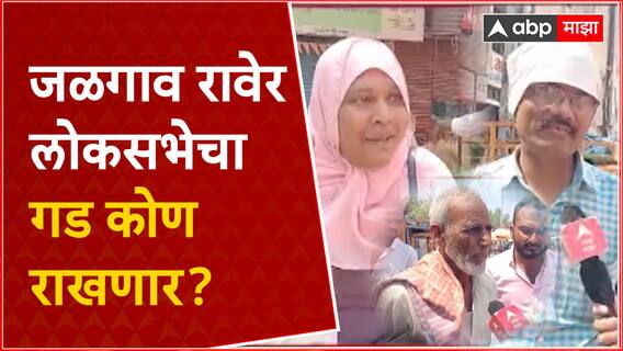 Jalgaon Loksabha Ground Report : जळगाव रावेर लोकसभेचा गड कोण राखणार ?