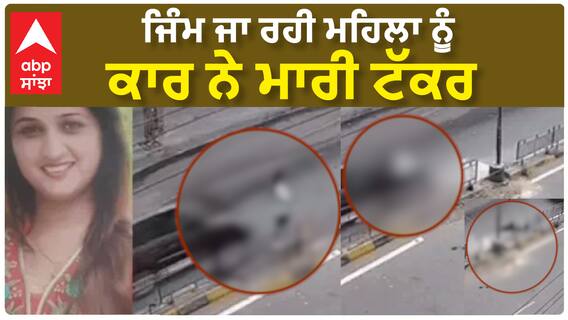 Ludhiana Accident| ਜਿੰਮ ਜਾ ਰਹੀ ਮਹਿਲਾ ਨੂੰ ਕਾਰ ਨੇ ਮਾਰੀ ਟੱਕਰ