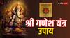 Ganesha Yantra: धनवान बना सकते हैं गणेश यंत्र के ये उपाय, हर विघ्न को दूर करते हैं विघ्नहर्ता