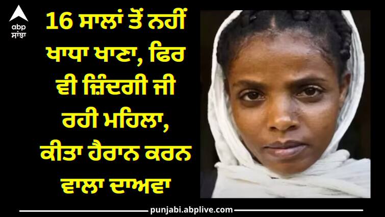 Man Alive Without food in ethiopia Alive Without Food: 16 ਸਾਲਾਂ ਤੋਂ ਨਹੀਂ ਖਾਧਾ ਖਾਣਾ, ਫਿਰ ਵੀ ਜ਼ਿੰਦਗੀ ਜੀ ਰਹੀ ਮਹਿਲਾ, ਕੀਤਾ ਹੈਰਾਨ ਕਰਨ ਵਾਲਾ ਦਾਅਵਾ