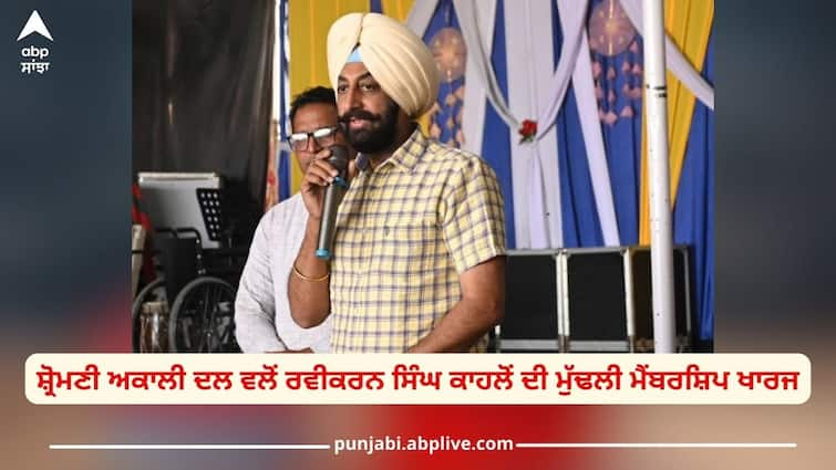 Due to activities against party, Ravikaran Singh Kahlon was dismissed from primary membership by Shiromani Akali Dal Ravikaran Singh Kahlon: ਸ਼੍ਰੋਮਣੀ ਅਕਾਲੀ ਦਲ ਵਲੋਂ ਰਵੀਕਰਨ ਸਿੰਘ ਕਾਹਲੋਂ ਦੀ ਮੁੱਢਲੀ ਮੈਂਬਰਸ਼ਿਪ ਖਾਰਜ, ਜਾਣੋ ਵਜ੍ਹਾ