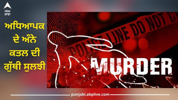 School Teacher Murder Case: mystery of murder of government school teacher solved by police within 48 hours School Teacher Murder Case: ਸਰਕਾਰੀ ਸਕੂਲ ਦੇ ਅਧਿਆਪਕ ਦੇ ਕਤਲ ਦੀ ਗੁੱਥੀ ਨੂੰ ਪੁਲਿਸ ਵੱਲੋਂ 48 ਘੰਟਿਆਂ ਦੇ ਅੰਦਰ ਸੁਲਝਾਇਆ, ਹੈਰਾਨ ਕਰਨ ਵਾਲੀ ਵਜ੍ਹਾ ਆਈ ਸਾਹਮਣੇ