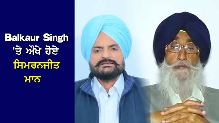 Simranjit Mann got angry at Sidhu Moosewala's Father Balkaur Singh 'Moosewala ਤਾਂ ਮੇਰੇ ਨਾਲ ਸੀ, ਤੇ ਤੁਸੀਂ'..Balkaur Singh 'ਤੇ ਔਖੇ ਹੋਏ ਸਿਮਰਨਜੀਤ ਮਾਨ