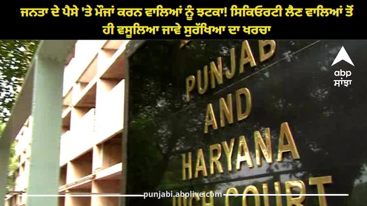 Punjab and Haryana Hoghcourt orders to charge those who take security abpp Punjab and Haryana High Court: ਜਨਤਾ ਦੇ ਪੈਸੇ 'ਤੇ ਮੌਜਾਂ ਕਰਨ ਵਾਲਿਆਂ ਨੂੰ ਝਟਕਾ! ਸਿਕਿਓਰਟੀ ਲੈਣ ਵਾਲਿਆਂ ਤੋਂ ਹੀ ਵਸੂਲਿਆ ਜਾਵੇ ਸੁਰੱਖਿਆ ਦਾ ਖਰਚਾ, ਹਾਈਕੋਰਟ ਦਾ ਹੁਕਮ