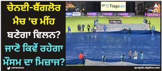 CSK vs RCB: ਚੇਨਈ-ਬੈਂਗਲੋਰ ਮੈਚ 'ਚ ਮੀਂਹ ਬਣੇਗਾ ਵਿਲਨ? ਜਾਣੋ ਕਿਵੇਂ ਰਹੇਗਾ ਮੌਸਮ ਦਾ ਮਿਜ਼ਾਜ?
