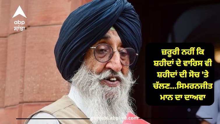 Simranjit Singh mann reactions on Shaheeds Family Punjab News: ਜ਼ਰੂਰੀ ਨਹੀਂ ਕਿ ਸ਼ਹੀਦਾਂ ਦੇ ਵਾਰਿਸ ਵੀ ਸ਼ਹੀਦਾਂ ਦੀ ਸੋਚ 'ਤੇ ਚੱਲਣ...ਸਿਮਰਨਜੀਤ ਮਾਨ ਦਾ ਦਾਅਵਾ