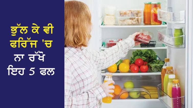 Do not keep these 5 fruits in the fridge even by mistake, from taste to nutrients, the band will ring. Fruits: ਭੁੱਲ ਕੇ ਵੀ ਫਰਿੱਜ 'ਚ ਨਾ ਰੱਖੋ ਇਹ 5 ਫਲ, ਸਵਾਦ ਤੋਂ ਲੈ ਕੇ ਪੌਸ਼ਟਿਕ ਤੱਤਾਂ ਦਾ ਵੱਜ ਜਾਵੇਗਾ  ਬੈਂਡ