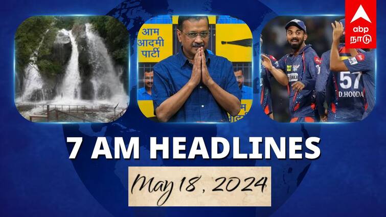 7 Am Headlines today 2024 may 18th headlines news Tamil Nadu News India News world News 7 AM Headlines: முக்கிய அருவிகளில் குளிக்க தடை.. கெஜ்ரிவால் வழக்கில் தீர்ப்பு ஒத்திவைப்பு.. இன்றைய ஹெட்லைன்ஸ்!