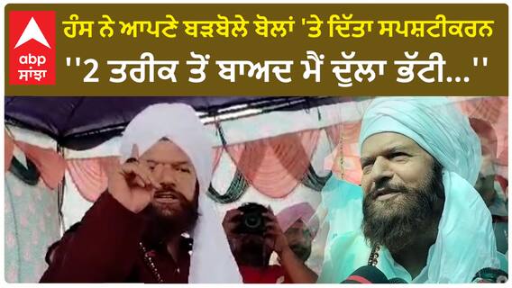 Hans raj Clarification |ਹੰਸ ਨੇ ਆਪਣੇ ਬੜਬੋਲੇ ਬੋਲਾਂ 'ਤੇ ਦਿੱਤਾ ਸਪਸ਼ਟੀਕਰਨ - ''2 ਤਰੀਕ ਤੋਂ ਬਾਅਦ ਮੈਂ ਦੁੱਲਾ ਭੱਟੀ...''
