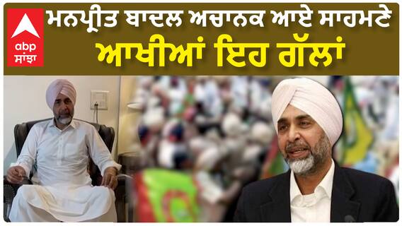 Manpreet Badal| ਮਨਪ੍ਰੀਤ ਬਾਦਲ ਅਚਾਨਕ ਆਏ ਸਾਹਮਣੇ, ਆਖੀਆਂ ਇਹ ਗੱਲਾਂ