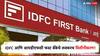 मोठी बातमी! IDFC चे लवकरच IDFC फस्ट बँकेत विलीनीकरण, समभागधारकांचीही मंजुरी
