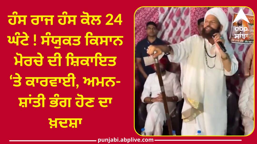 Notice issued to Hans Raj on the complaint of Kisan Morcha Punjab Politics: ਹੰਸ ਰਾਜ ਹੰਸ ਕੋਲ 24 ਘੰਟੇ ! ਸੰਯੁਕਤ ਕਿਸਾਨ ਮੋਰਚੇ ਦੀ ਸ਼ਿਕਾਇਤ ‘ਤੇ ਕਾਰਵਾਈ, ਅਮਨ-ਸ਼ਾਂਤੀ ਭੰਗ ਹੋਣ ਦਾ ਖ਼ਦਸ਼ਾ