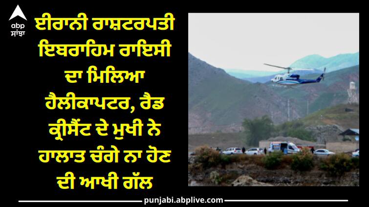 helicopter of Iranian President Ibrahim Raisi was found, the head of the Red Crescent said that the situation is not good. Helicopter Crash: ਈਰਾਨੀ ਰਾਸ਼ਟਰਪਤੀ ਇਬਰਾਹਿਮ ਰਾਇਸੀ ਦਾ ਮਿਲਿਆ ਹੈਲੀਕਾਪਟਰ, ਰੈਡ ਕ੍ਰੀਸੈਂਟ ਦੇ ਮੁਖੀ ਨੇ ਹਾਲਾਤ ਚੰਗੇ ਨਾ ਹੋਣ ਦੀ ਆਖੀ ਗੱਲ