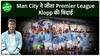 Premier League: Man City ने लगातार रिकॉर्ड चौथी बार जीता खिताब, Klopp का भी आखिरी मुकाबला |