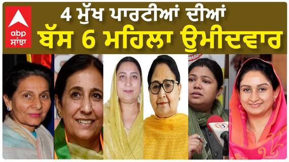 Only 26 women of the total 328 candidates| 4 ਮੁੱਖ ਪਾਰਟੀਆਂ ਦੀਆਂ ਬੱਸ 6 ਮਹਿਲਾ ਉਮੀਦਵਾਰ