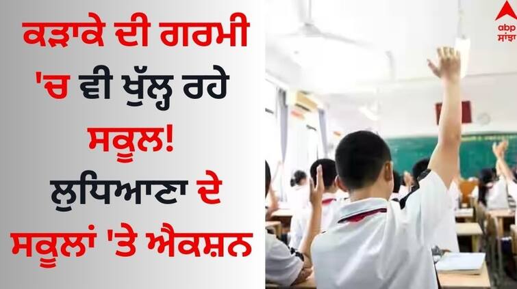 Big-action-by-the-government on Ludhiana schools who are opening even in the summer Ludhiana News: ਕੜਾਕੇ ਦੀ ਗਰਮੀ 'ਚ ਵੀ ਖੁੱਲ੍ਹ ਰਹੇ ਸਕੂਲ! ਲੁਧਿਆਣਾ ਦੇ ਸਕੂਲਾਂ 'ਤੇ ਐਕਸ਼ਨ